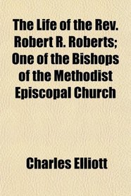 The Life of the Rev. Robert R. Roberts; One of the Bishops of the Methodist Episcopal Church