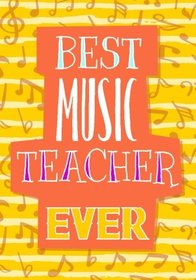 Best Music Teacher Ever: End Of The Year Teacher Gifts (Teacher Appreciation Gift Notebook) (End Of The Year Teacher Books) (Volume 1)