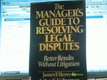 The Manager's Guide to Resolving Legal Disputes: Better Results Without Litigation