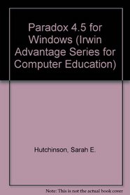 Paradox 4.5 for Windows (Irwin Advantage Series for Computer Education)