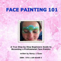 Face Painting 101 - A True Step By Step Beginners Guide To Becoming A Professional Face Painter