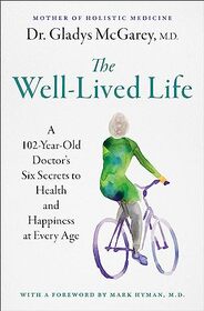 The Well-Lived Life: A 103-Year-Old Doctor's Six Secrets to Health and Happiness at Every Age