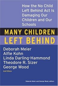 Many Children Left Behind : How the No Child Left Behind Act Is Damaging Our Children and Our Schools