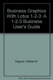Business Graphics With Lotus 1-2-3: A 1-2-3 Business User's Guide