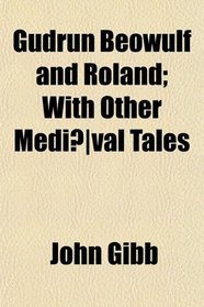Gudrun Beowulf and Roland; With Other Medival Tales