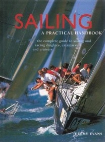 SAILING: A PRACTICAL HANDBOOK. THE COMPLETE GUIDE TO SAILING AND RACING DINGHIES, CATAMARANS AND CRUISERS