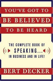 You've Got to Be Believed to Be Heard, Updated Edition: The Complete Book of Speaking . . . in Business and in Life!