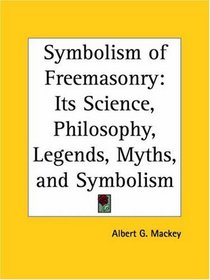 Symbolism of Freemasonry: Its Science, Philosophy, Legends, Myths, and Symbolism