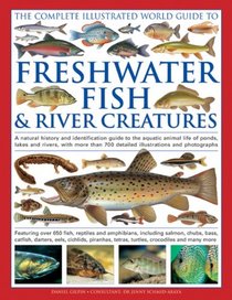 The Complete Illustrated World Guide to Freshwater Fish & River Creatures: A Natural History And Identification Guide To The Aquatic Animal Life Of ... 700 Detailed Illustrations And Photographs