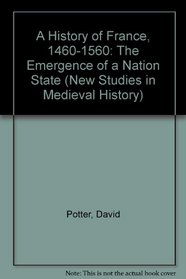 A History of France, 1460-1560: The Emergence of a Nation State (New Studies in Medieval History)