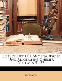 Zeitschrift Fr Anorganische Und Allgemeine Chemie, Volumes 51-52 (German Edition)