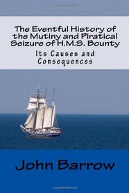The Eventful History of the Mutiny and Piratical Seizure of H.M.S. Bounty: Its Causes and Consequences