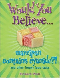 Would You Believe...Marzipan Contains Cyanide?: And Other Freaky Food Facts