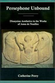 Persephone Unbound: Dionysian Aesthetics in the Works of Anna De Noailles