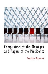 Compilation of the Messages and Papers of the Presidents: Section 2 (of 2) of Supplemental Volume: Theodore