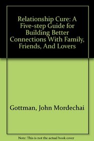 Relationship Cure: A Five-step Guide for Building Better Connections With Family, Friends, And Lovers