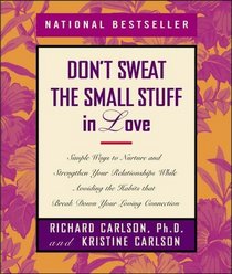 Don't Sweat the Small Stuff in Love : Simple Ways to Nurture, and Strengthen Your Relationships While Avoiding the Habits That Break Down Your Loving Connection