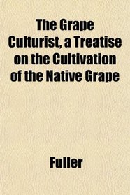 The Grape Culturist, a Treatise on the Cultivation of the Native Grape