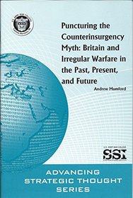 Puncturing the Counterinsurgency Myth: Britain and Irregular Warfare in the Past, Present, and Future (Advancing Strategic Thought Series)