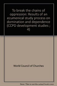 To break the chains of oppression: Results of an ecumenical study process on domination and dependence (CCPD development studies ; 4)