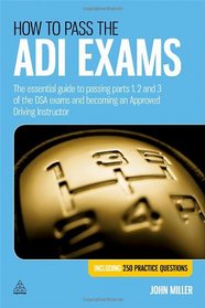 How to Pass the ADI Exams: The Essential Guide to Passing Parts 1, 2 and 3 of the DSA Exams and Becoming an Approved Driving Instructor
