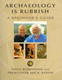 Archaeology Is Rubbish: A Beginner's Guide