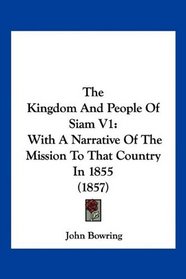The Kingdom And People Of Siam V1: With A Narrative Of The Mission To That Country In 1855 (1857)