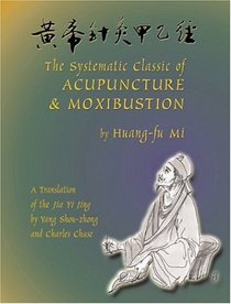 The Systematic Classic of Acupuncture and Moxibustion: Huang-Ti Chen Chiu Chia I Ching (Jia Yi Jing) (Jia Yi Jing)