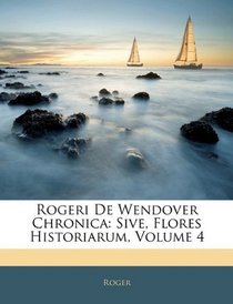 Rogeri De Wendover Chronica: Sive, Flores Historiarum, Volume 4 (Latin Edition)