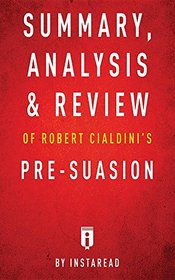 Summary, Analysis & Review of Robert Cialdini's Pre-Suasion by Instaread