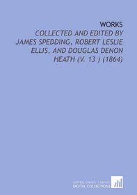 Works: Collected and Edited by James Spedding, Robert Leslie Ellis, and Douglas Denon Heath (V. 13 ) (1864)