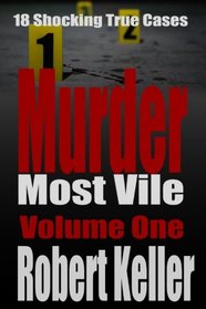 Murder Most Vile Volume 1: 18 Shocking True Crime Murder Cases (True Crime Murder Books)