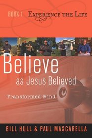 Believe as Jesus Believed: Transformed Mind (Experience the Life)