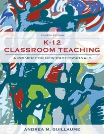K-12 Classroom Teaching: A Primer for the New Professional (4th Edition)