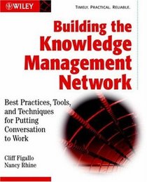 Building the Knowledge Management Network : Best Practices, Tools, and Techniques for Putting Conversation to Work