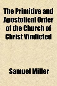 The Primitive and Apostolical Order of the Church of Christ Vindicted