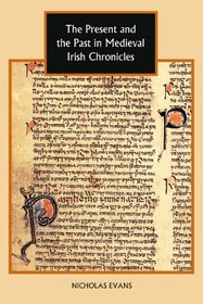 The Present and the Past in Medieval Irish Chronicles (Studies in Celtic History)