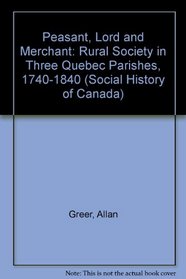 Peasant, Lord, and Merchant: Rural Society in Three Quebec Parishes, 1740-1840 (Social History of Canada)