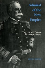Admiral of the New Empire: The Life and Career of George Dewey (Classics in Maritime History)