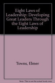 Eight Laws of Leadership: Developing Great Leaders Through the Eight Laws of Leadership