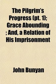 The Pilgrim's Progress (pt. 1); Grace Abounding ; And, a Relation of His Imprisonment