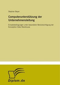 Computeruntersttzung der Unternehmensleitung: Einsatzbedingungen unter besonderer Bercksichtigung der Konzeption Data Warehouse (German Edition)