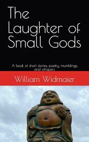 The Laughter of Small Gods: A book of short stories, poetry, mumblings, and whispers.