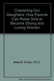 Cherishing Our Daughters: How Parents Can Raise Girls to Become Strong and Loving Women