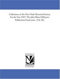 Collections of the New-York Historical Society For the Year 1917. The John Watts DePeyster Publication Fund series. [Vol. 50]