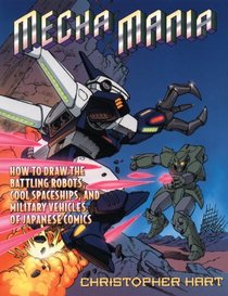 Mecha Mania: How to Draw Warrior Robots, Cool Spaceships, and Military Vehicles