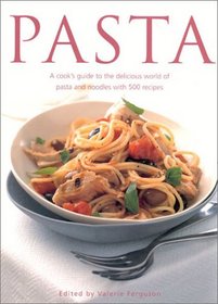 Pasta: A Cook's Guide to the Delicious World of Pasta and Noodles, with 500 Recipes