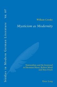 Mysticism as Modernity: Nationalism and the Irrational in Hermann Hesse, Robert Musil and Max Frisch (Studies in Modern German Literature)