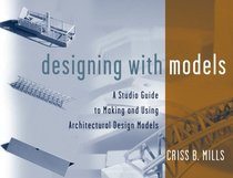 Designing with Models : A Studio Guide to Making and Using Architectural Design Models