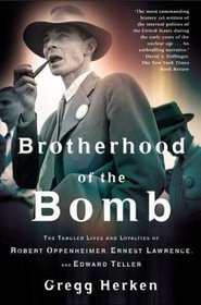 Brotherhood of the Bomb : The Tangled Lives and Loyalties of Robert Oppenheimer, Ernest Lawrence and Edward Teller